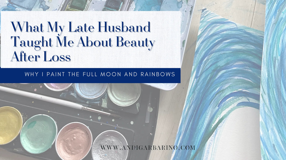 Why I Paint the Full Moon and Rainbows: What My Late Husband Taught Me About Beauty After Loss